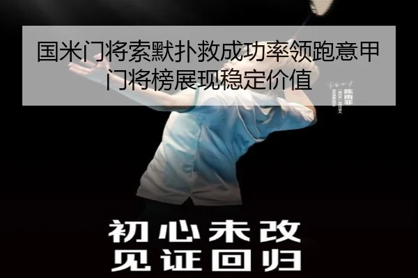 国米门将索默扑救成功率领跑意甲门将榜展现稳定价值
