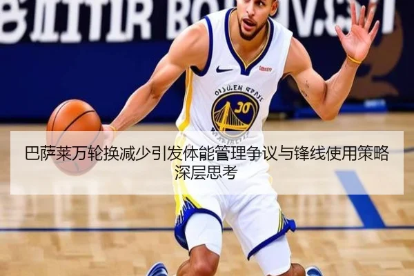 巴萨莱万轮换减少引发体能管理争议与锋线使用策略深层思考
