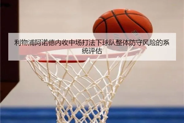 利物浦阿诺德内收中场打法下球队整体防守风险的系统评估