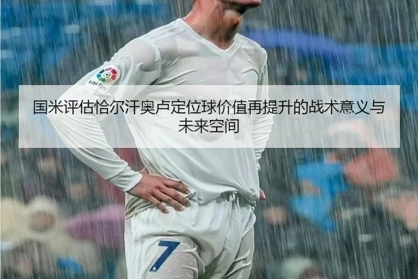 国米评估恰尔汗奥卢定位球价值再提升的战术意义与未来空间