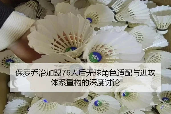 保罗乔治加盟76人后无球角色适配与进攻体系重构的深度讨论