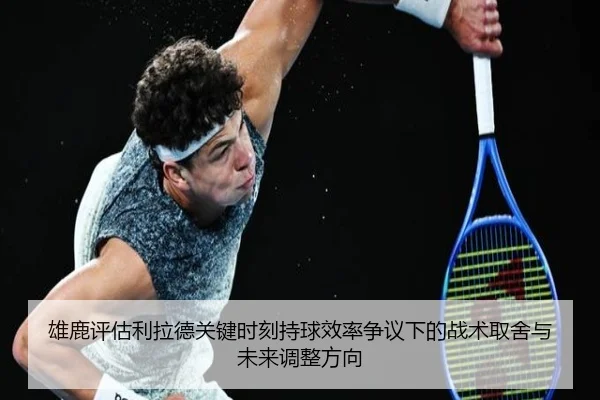 雄鹿评估利拉德关键时刻持球效率争议下的战术取舍与未来调整方向