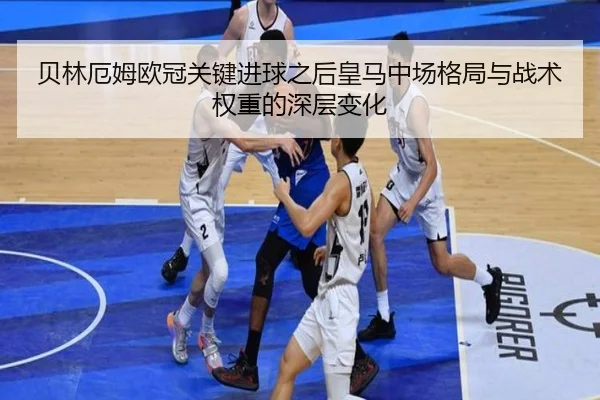 贝林厄姆欧冠关键进球之后皇马中场格局与战术权重的深层变化