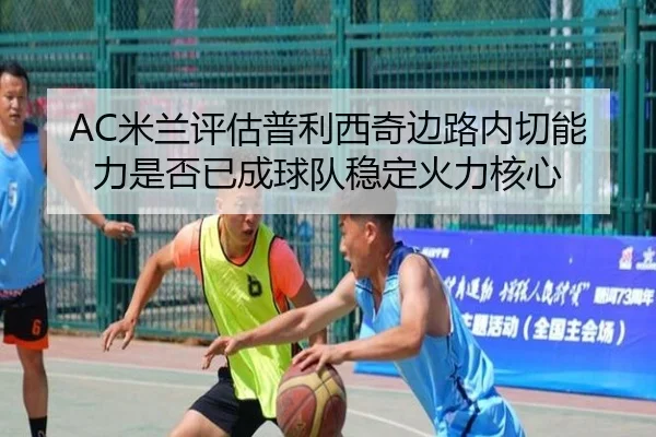 AC米兰评估普利西奇边路内切能力是否已成球队稳定火力核心