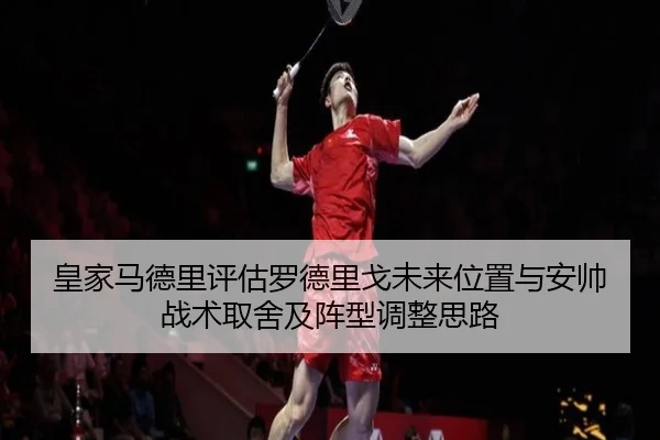 皇家马德里评估罗德里戈未来位置与安帅战术取舍及阵型调整思路