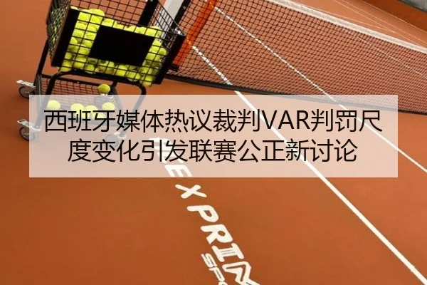 西班牙媒体热议裁判VAR判罚尺度变化引发联赛公正新讨论