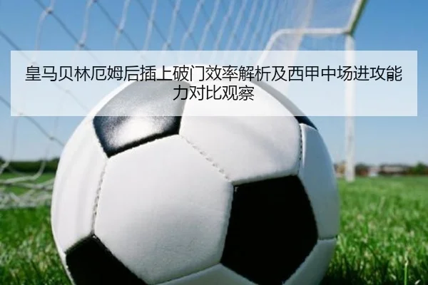 皇马贝林厄姆后插上破门效率解析及西甲中场进攻能力对比观察