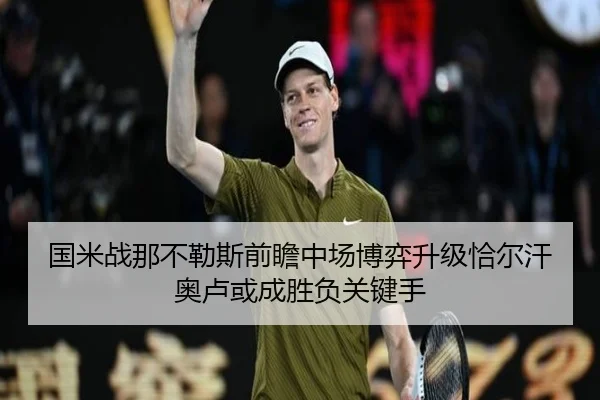 国米战那不勒斯前瞻中场博弈升级恰尔汗奥卢或成胜负关键手