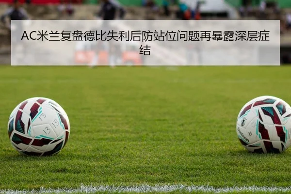 AC米兰复盘德比失利后防站位问题再暴露深层症结