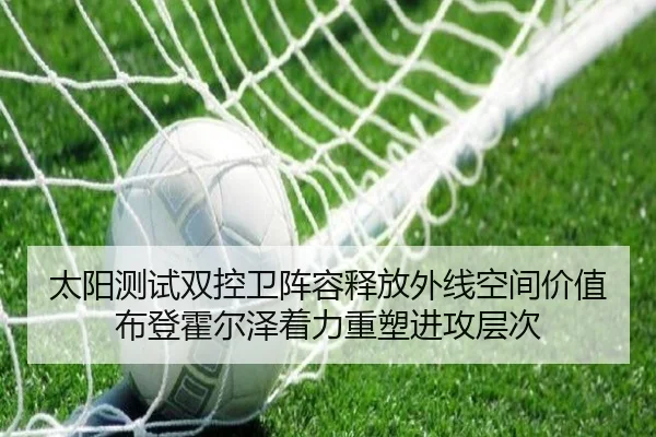 太阳测试双控卫阵容释放外线空间价值布登霍尔泽着力重塑进攻层次